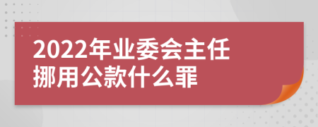 2022年业委会主任挪用公款什么罪