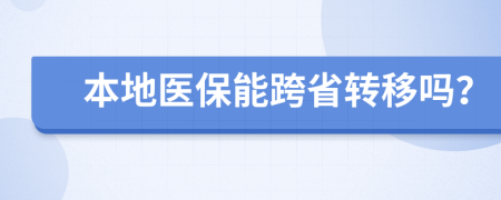 本地医保能跨省转移吗？