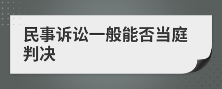 民事诉讼一般能否当庭判决