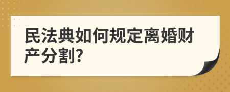 民法典如何规定离婚财产分割?