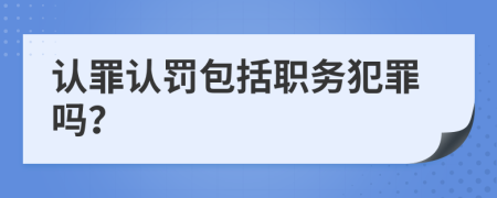 认罪认罚包括职务犯罪吗？