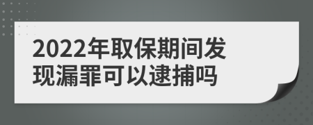 2022年取保期间发现漏罪可以逮捕吗