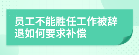 员工不能胜任工作被辞退如何要求补偿