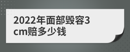 2022年面部毁容3cm赔多少钱