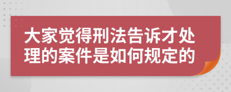 大家觉得刑法告诉才处理的案件是如何规定的