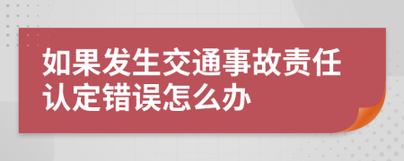 如果发生交通事故责任认定错误怎么办