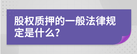 股权质押的一般法律规定是什么？