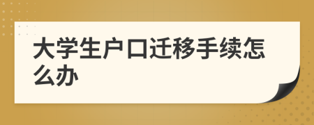 大学生户口迁移手续怎么办