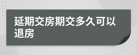 延期交房期交多久可以退房