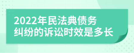 2022年民法典债务纠纷的诉讼时效是多长