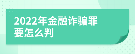 2022年金融诈骗罪要怎么判