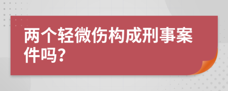 两个轻微伤构成刑事案件吗？