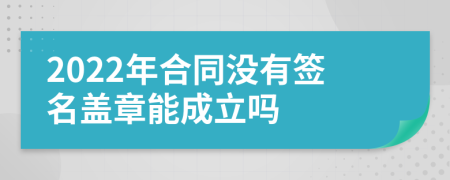 2022年合同没有签名盖章能成立吗