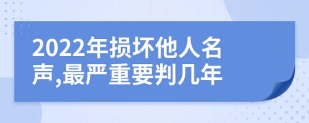 2022年损坏他人名声,最严重要判几年