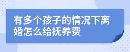 有多个孩子的情况下离婚怎么给抚养费