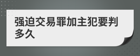 强迫交易罪加主犯要判多久