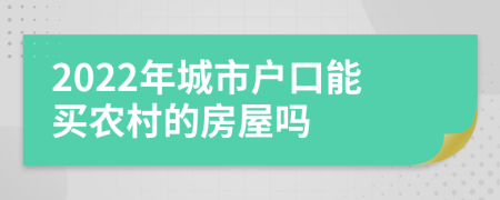 2022年城市户口能买农村的房屋吗