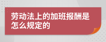 劳动法上的加班报酬是怎么规定的