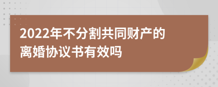 2022年不分割共同财产的离婚协议书有效吗