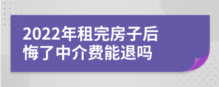 2022年租完房子后悔了中介费能退吗