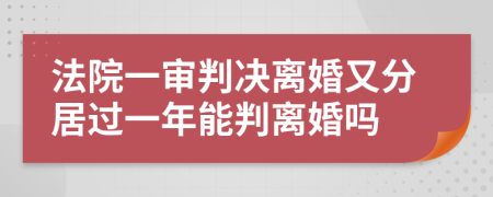 法院一审判决离婚又分居过一年能判离婚吗