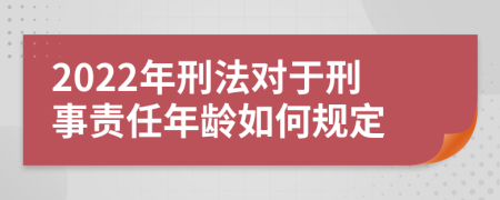 2022年刑法对于刑事责任年龄如何规定