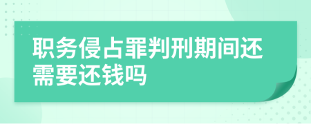 职务侵占罪判刑期间还需要还钱吗