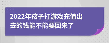 2022年孩子打游戏充值出去的钱能不能要回来了