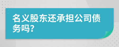 名义股东还承担公司债务吗？