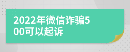 2022年微信诈骗500可以起诉