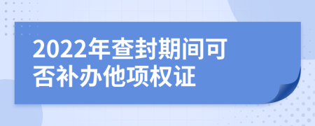 2022年查封期间可否补办他项权证