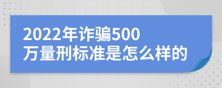 2022年诈骗500万量刑标准是怎么样的