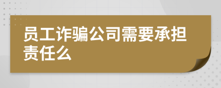 员工诈骗公司需要承担责任么