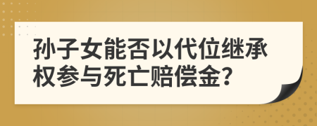 孙子女能否以代位继承权参与死亡赔偿金？