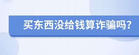 买东西没给钱算诈骗吗？