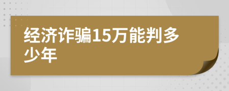 经济诈骗15万能判多少年