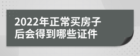 2022年正常买房子后会得到哪些证件