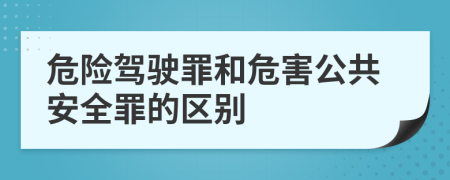 危险驾驶罪和危害公共安全罪的区别