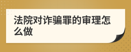 法院对诈骗罪的审理怎么做