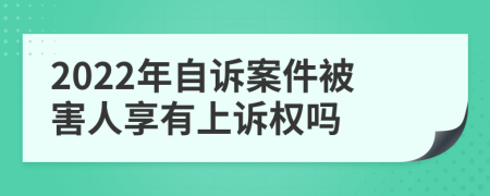 2022年自诉案件被害人享有上诉权吗