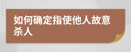 如何确定指使他人故意杀人