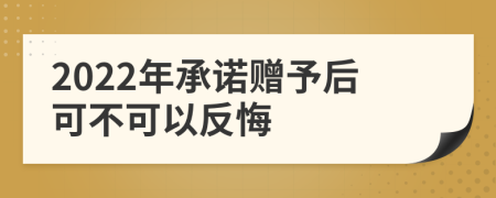 2022年承诺赠予后可不可以反悔