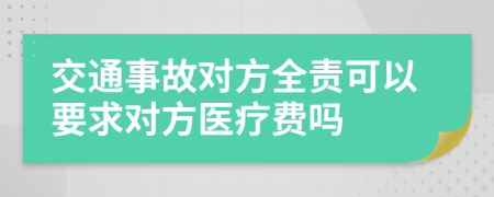 交通事故对方全责可以要求对方医疗费吗
