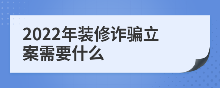 2022年装修诈骗立案需要什么