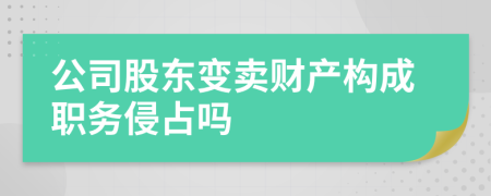 公司股东变卖财产构成职务侵占吗
