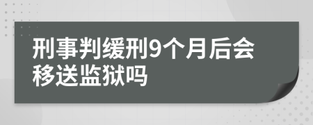 刑事判缓刑9个月后会移送监狱吗