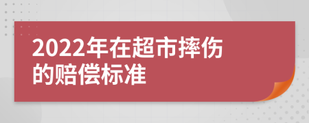 2022年在超市摔伤的赔偿标准