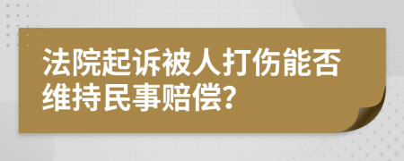 法院起诉被人打伤能否维持民事赔偿？