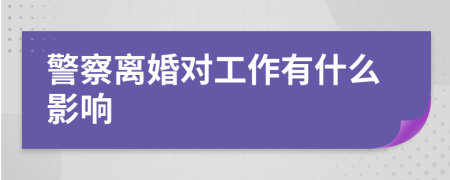 警察离婚对工作有什么影响