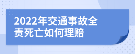 2022年交通事故全责死亡如何理赔